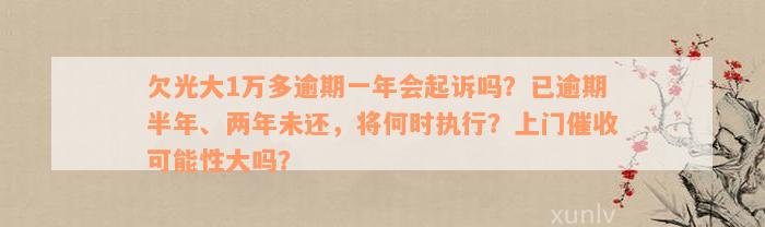 欠光大1万多逾期一年会起诉吗？已逾期半年、两年未还，将何时执行？上门催收可能性大吗？