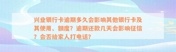 兴业银行卡逾期多久会影响其他银行卡及其使用、额度？逾期还款几天会影响征信？会否给家人打电话？