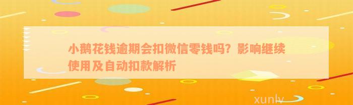 小鹅花钱逾期会扣微信零钱吗？影响继续使用及自动扣款解析