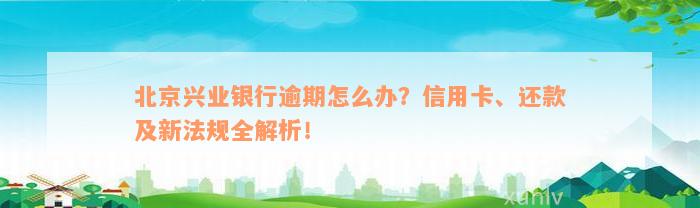 北京兴业银行逾期怎么办？信用卡、还款及新法规全解析！