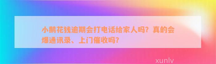 小鹅花钱逾期会打电话给家人吗？真的会爆通讯录、上门催收吗？