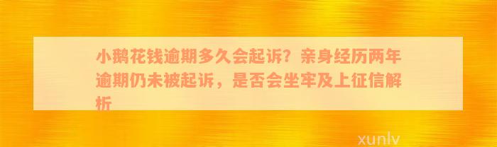 小鹅花钱逾期多久会起诉？亲身经历两年逾期仍未被起诉，是否会坐牢及上征信解析