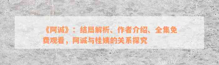 《阿诚》：结局解析、作者介绍、全集免费观看，阿诚与桂姨的关系探究