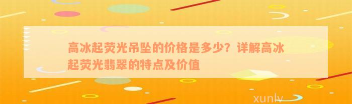 高冰起荧光吊坠的价格是多少？详解高冰起荧光翡翠的特点及价值