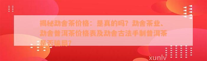 揭秘勐舍茶价格：是真的吗？勐舍茶业、勐舍普洱茶价格表及勐舍古法手制普洱茶是否骗局？