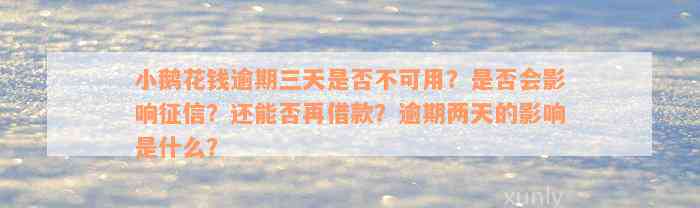 小鹅花钱逾期三天是否不可用？是否会影响征信？还能否再借款？逾期两天的影响是什么？