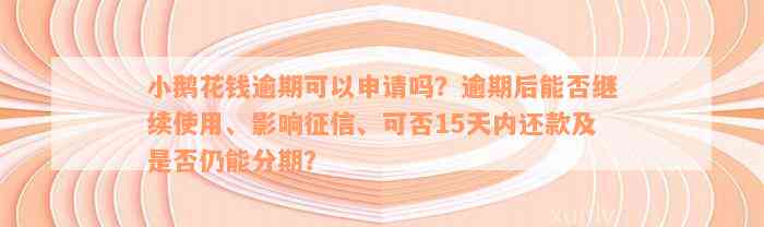 小鹅花钱逾期可以申请吗？逾期后能否继续使用、影响征信、可否15天内还款及是否仍能分期？