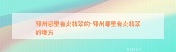 邳州哪里有卖翡翠的-邳州哪里有卖翡翠的地方