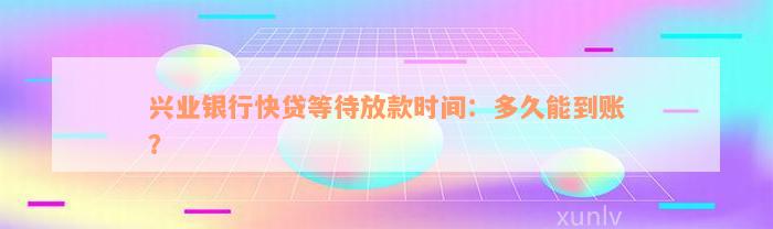 兴业银行快贷等待放款时间：多久能到账？