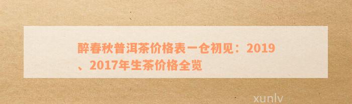 醉春秋普洱茶价格表一仓初见：2019、2017年生茶价格全览