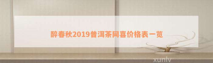 醉春秋2019普洱茶同喜价格表一览