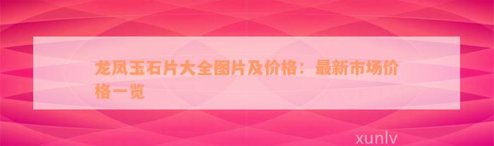 龙凤玉石片大全图片及价格：最新市场价格一览