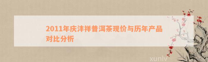 2011年庆沣祥普洱茶现价与历年产品对比分析