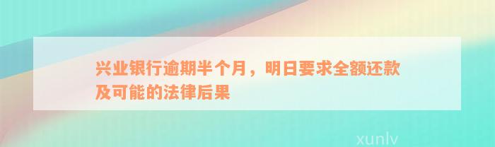 兴业银行逾期半个月，明日要求全额还款及可能的法律后果