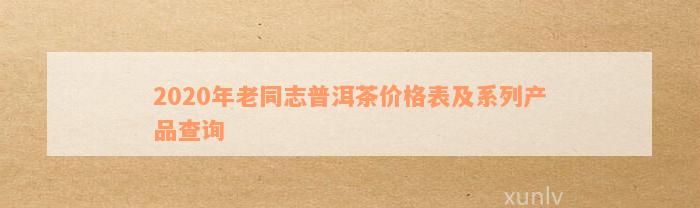 2020年老同志普洱茶价格表及系列产品查询