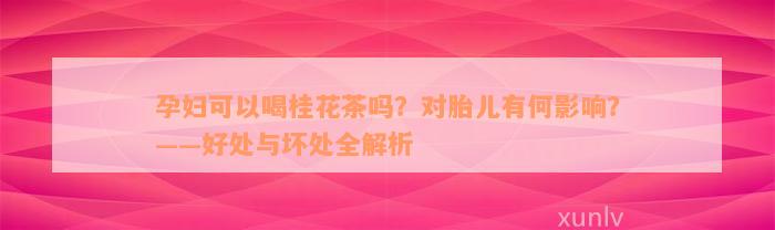 孕妇可以喝桂花茶吗？对胎儿有何影响？——好处与坏处全解析