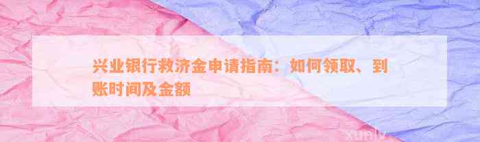 兴业银行救济金申请指南：如何领取、到账时间及金额