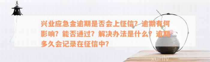 兴业应急金逾期是否会上征信？逾期有何影响？能否通过？解决办法是什么？逾期多久会记录在征信中？