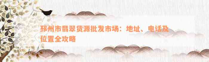 邳州市翡翠货源批发市场：地址、电话及位置全攻略