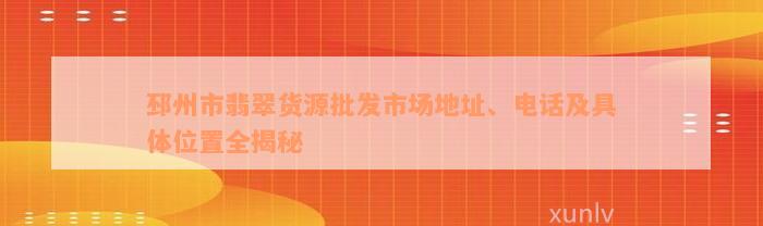 邳州市翡翠货源批发市场地址、电话及具体位置全揭秘