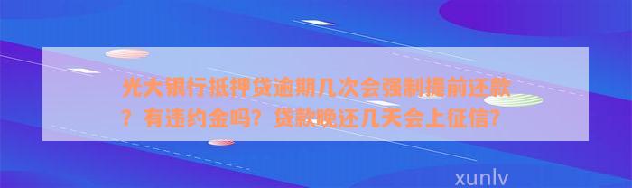 光大银行抵押贷逾期几次会强制提前还款？有违约金吗？贷款晚还几天会上征信？