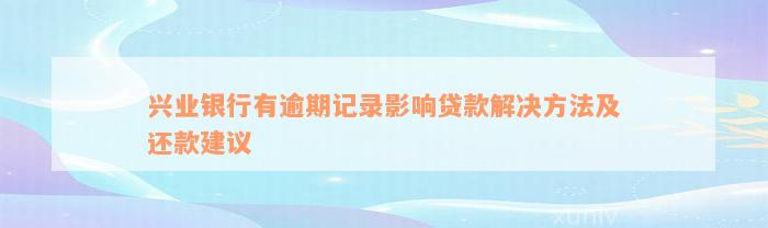 兴业银行有逾期记录影响贷款解决方法及还款建议