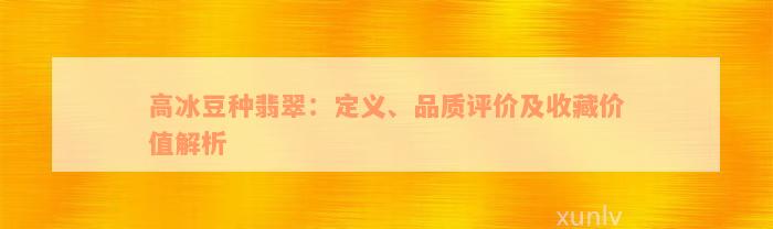 高冰豆种翡翠：定义、品质评价及收藏价值解析