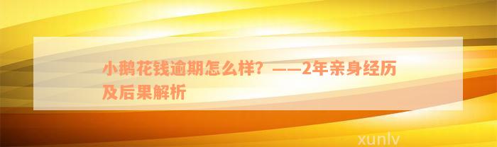 小鹅花钱逾期怎么样？——2年亲身经历及后果解析