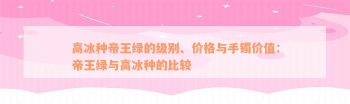 高冰种帝王绿的级别、价格与手镯价值：帝王绿与高冰种的比较