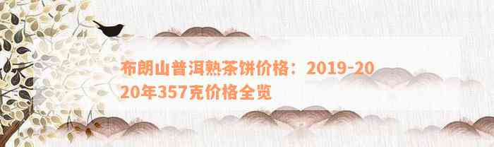 布朗山普洱熟茶饼价格：2019-2020年357克价格全览