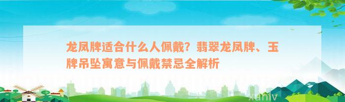 龙凤牌适合什么人佩戴？翡翠龙凤牌、玉牌吊坠寓意与佩戴禁忌全解析