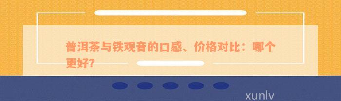 普洱茶与铁观音的口感、价格对比：哪个更好？