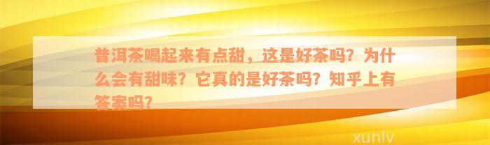 普洱茶喝起来有点甜，这是好茶吗？为什么会有甜味？它真的是好茶吗？知乎上有答案吗？