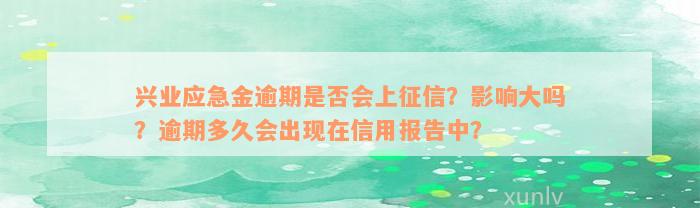 兴业应急金逾期是否会上征信？影响大吗？逾期多久会出现在信用报告中？