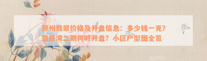 邳州翡翠价格及开盘信息：多少钱一克？翡翠湾二期何时开盘？小区户型图全览