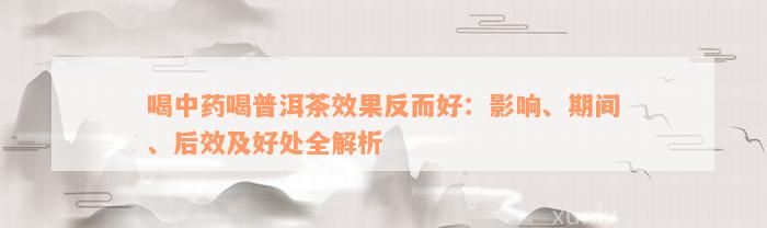 喝中药喝普洱茶效果反而好：影响、期间、后效及好处全解析