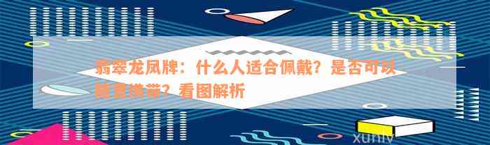 翡翠龙凤牌：什么人适合佩戴？是否可以随意携带？看图解析