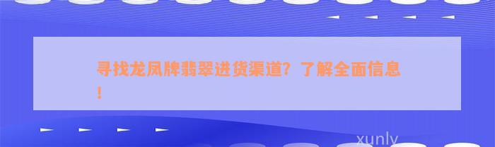 寻找龙凤牌翡翠进货渠道？了解全面信息！