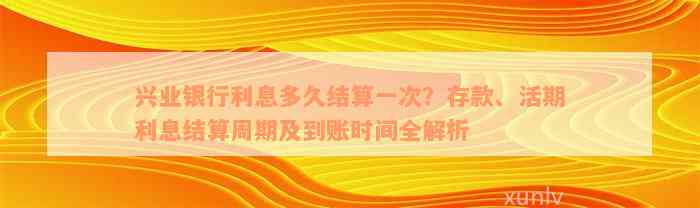 兴业银行利息多久结算一次？存款、活期利息结算周期及到账时间全解析