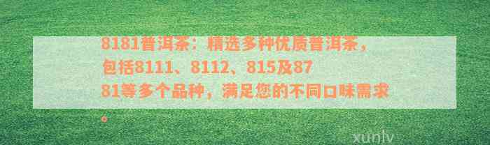 8181普洱茶：精选多种优质普洱茶，包括8111、8112、815及8781等多个品种，满足您的不同口味需求。