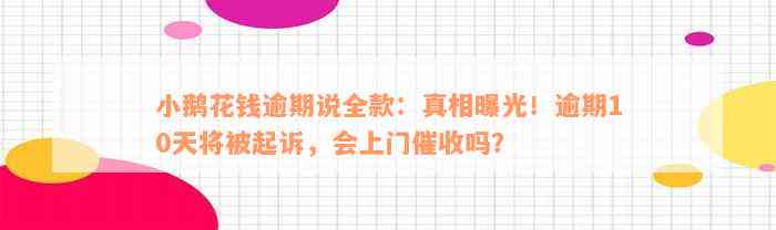 小鹅花钱逾期说全款：真相曝光！逾期10天将被起诉，会上门催收吗？