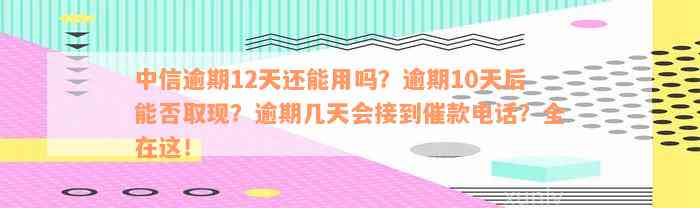 中信逾期12天还能用吗？逾期10天后能否取现？逾期几天会接到催款电话？全在这！