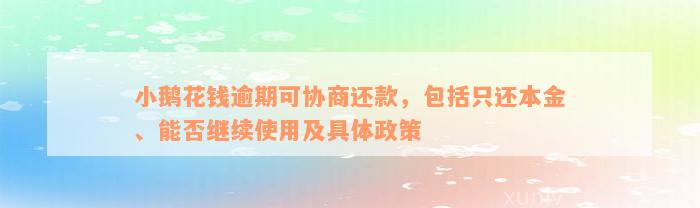 小鹅花钱逾期可协商还款，包括只还本金、能否继续使用及具体政策