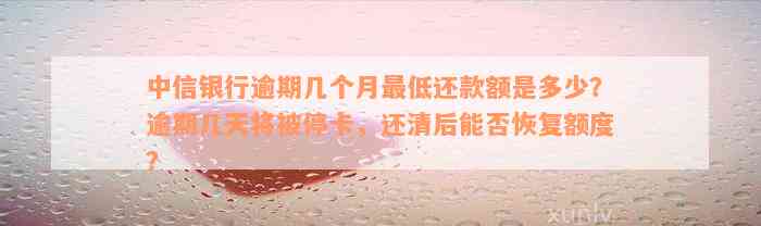 中信银行逾期几个月最低还款额是多少？逾期几天将被停卡，还清后能否恢复额度？