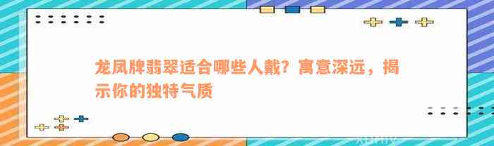 龙凤牌翡翠适合哪些人戴？寓意深远，揭示你的独特气质