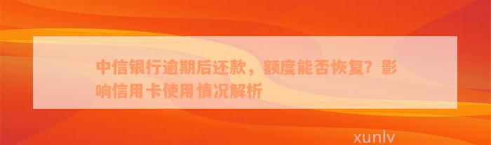 中信银行逾期后还款，额度能否恢复？影响信用卡使用情况解析