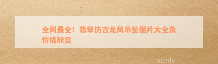 全网最全！翡翠仿古龙凤吊坠图片大全及价格欣赏