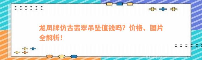 龙凤牌仿古翡翠吊坠值钱吗？价格、图片全解析！