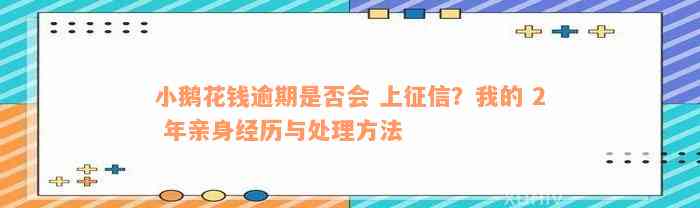 小鹅花钱逾期是否会 上征信？我的 2 年亲身经历与处理方法