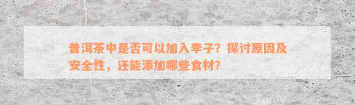 普洱茶中是否可以加入李子？探讨原因及安全性，还能添加哪些食材？